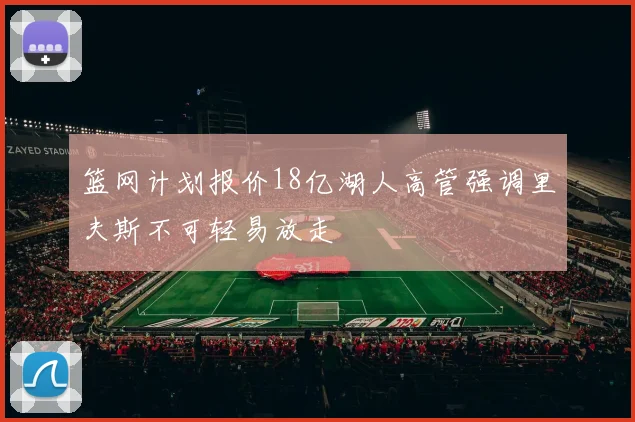 篮网计划报价18亿湖人高管强调里夫斯不可轻易放走