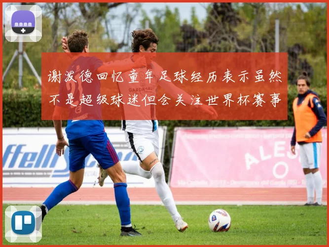 谢泼德回忆童年足球经历表示虽然不是超级球迷但会关注世界杯赛事
