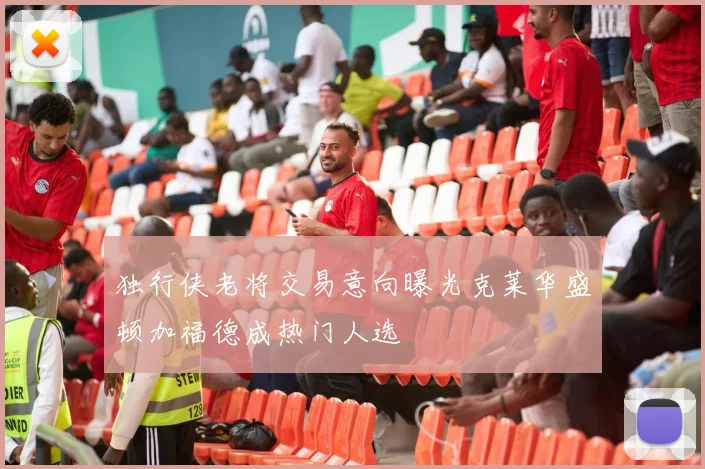 独行侠老将交易意向曝光克莱华盛顿加福德成热门人选