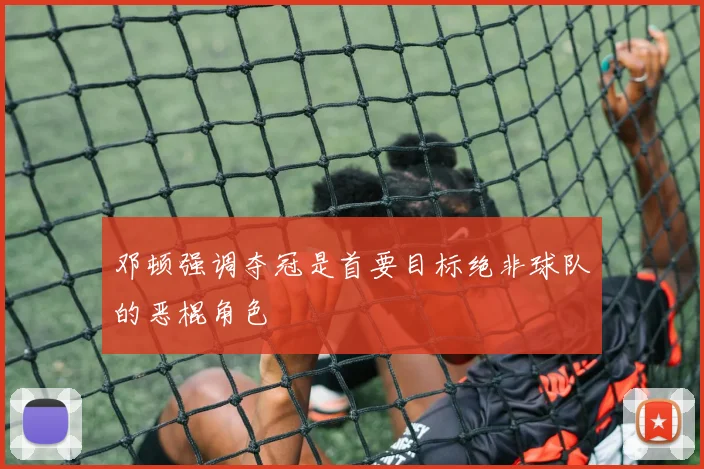 邓顿强调夺冠是首要目标绝非球队的恶棍角色