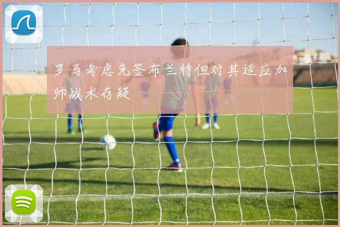 罗马考虑免签布兰特但对其适应加帅战术存疑