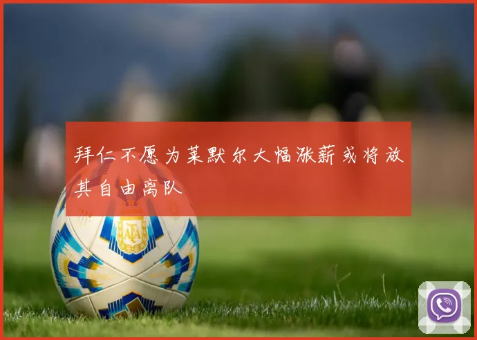 拜仁不愿为莱默尔大幅涨薪或将放其自由离队