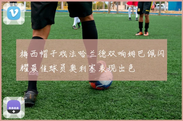 梅西帽子戏法哈兰德双响姆巴佩闪耀最佳球员奥利塞表现出色