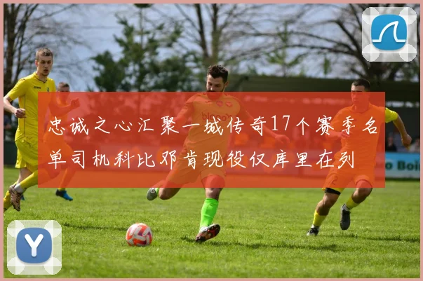 忠诚之心汇聚一城传奇17个赛季名单司机科比邓肯现役仅库里在列