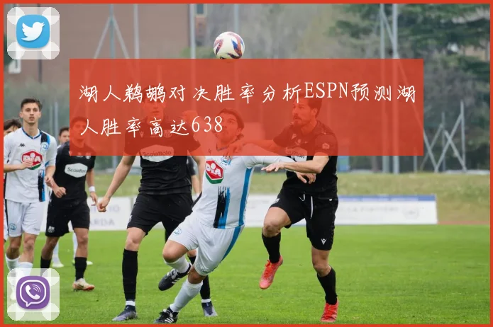 湖人鹈鹕对决胜率分析ESPN预测湖人胜率高达638