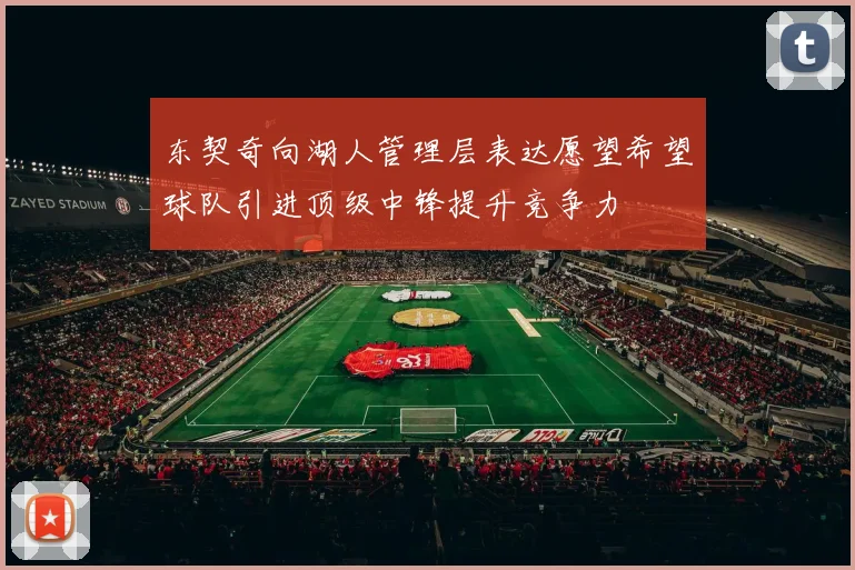 东契奇向湖人管理层表达愿望希望球队引进顶级中锋提升竞争力