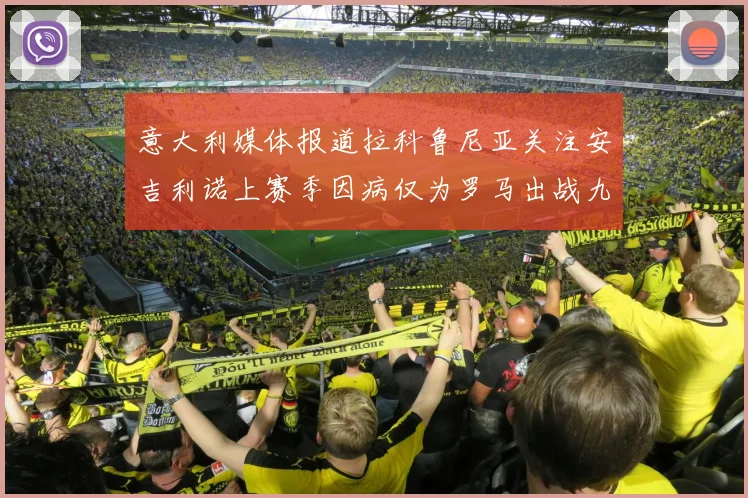 意大利媒体报道拉科鲁尼亚关注安吉利诺上赛季因病仅为罗马出战九场