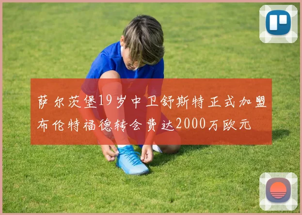萨尔茨堡19岁中卫舒斯特正式加盟布伦特福德转会费达2000万欧元