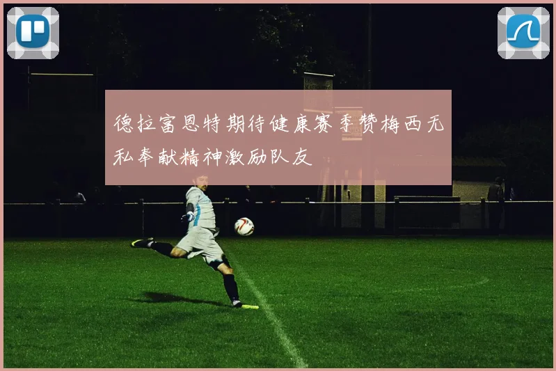 德拉富恩特期待健康赛季赞梅西无私奉献精神激励队友