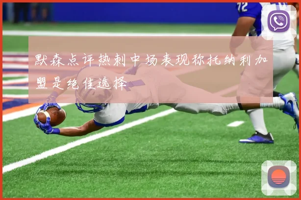 默森点评热刺中场表现称托纳利加盟是绝佳选择